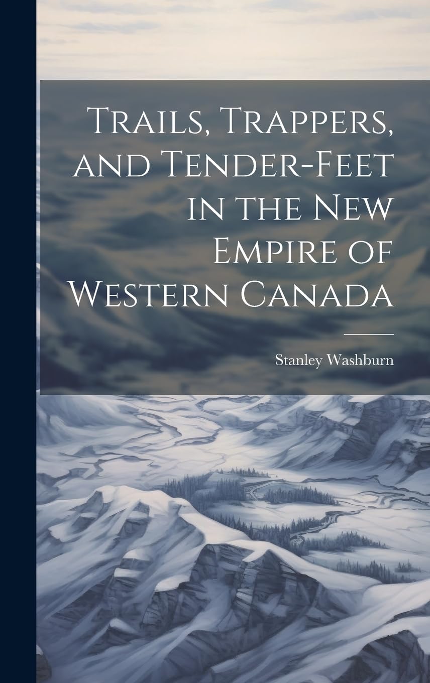 Trails, Trappers, and Tender-feet in the new Empire of Western Canada Politics & History