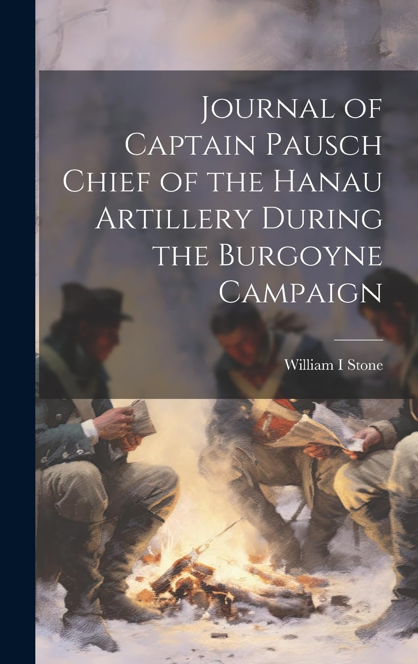 Journal of Captain Pausch Chief of the Hanau Artillery During the Burgoyne Campaign Politics & History