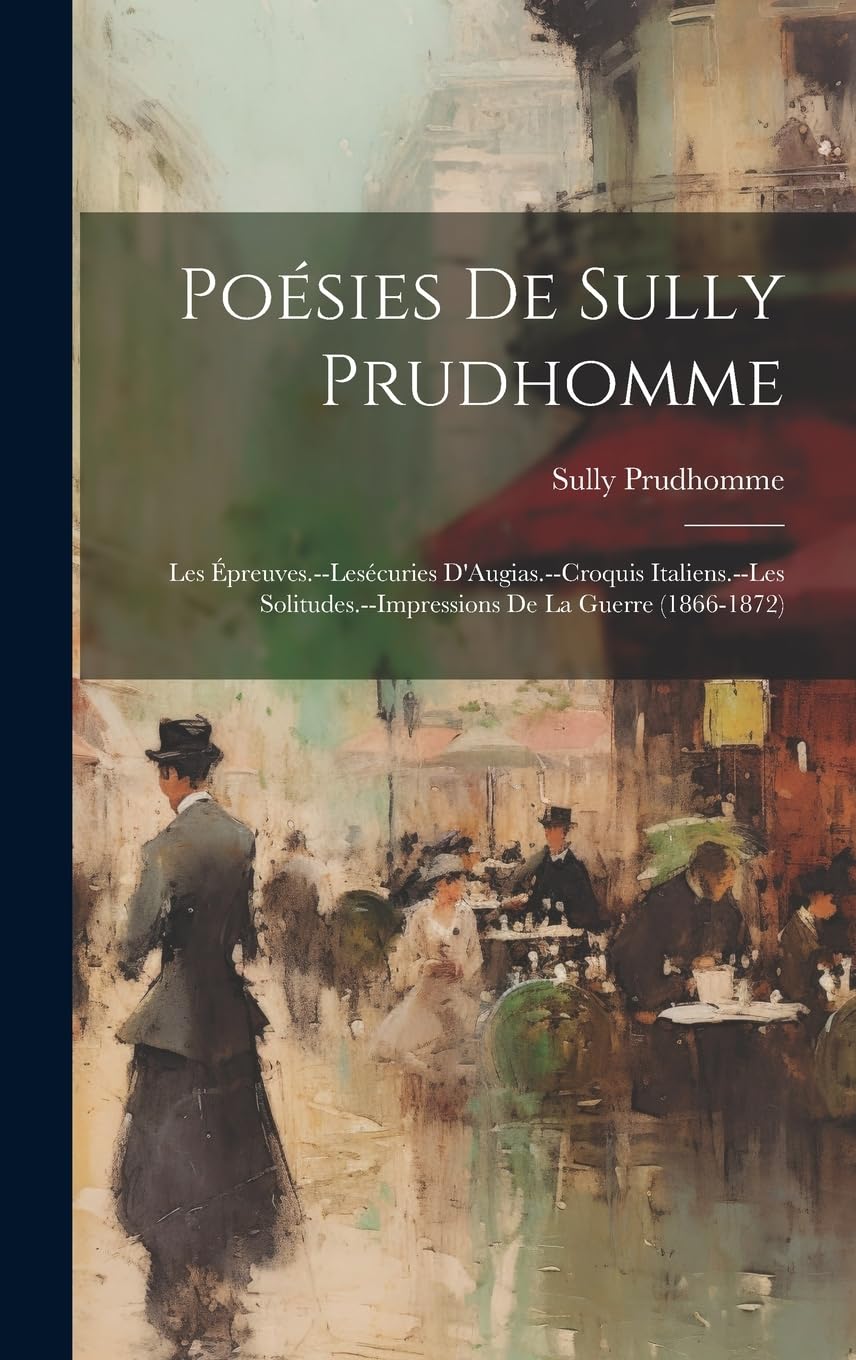 Poésies De Sully Prudhomme: Les Épreuves.--Lesécuries D'Augias.--Croquis Italiens.--Les Solitudes.--Impressions De La Guerre (1866-1872) Poetry