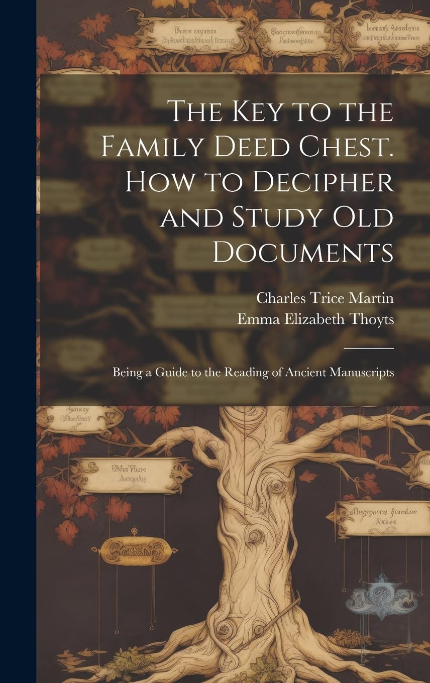 The key to the Family Deed Chest. How to Decipher and Study old Documents: Being a Guide to the Reading of Ancient Manuscripts Reference Books