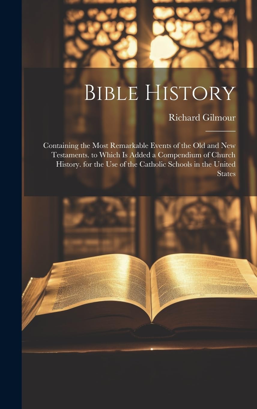 Bible History: Containing the Most Remarkable Events of the Old and New Testaments. to Which Is Added a Compendium of Church History. for the Use of the Catholic Schools in the United States Religion & Esotericism