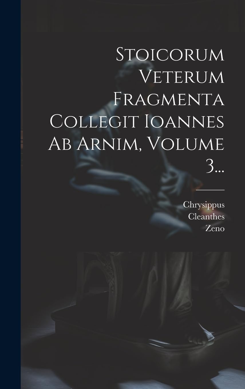 Stoicorum Veterum Fragmenta Collegit Ioannes Ab Arnim, Volume 3... Philosophy