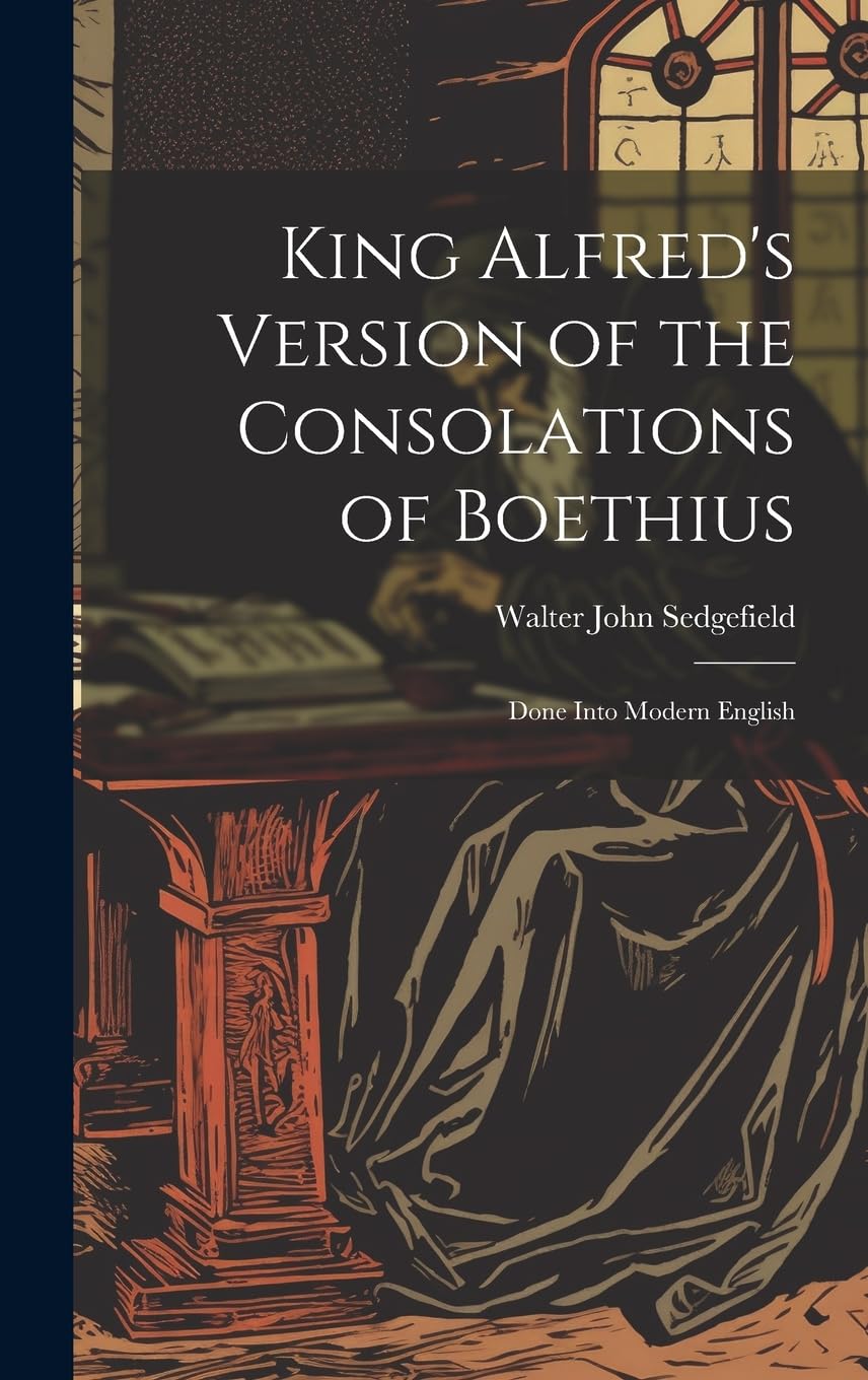 King Alfred's Version of the Consolations of Boethius: Done Into Modern English Philosophy