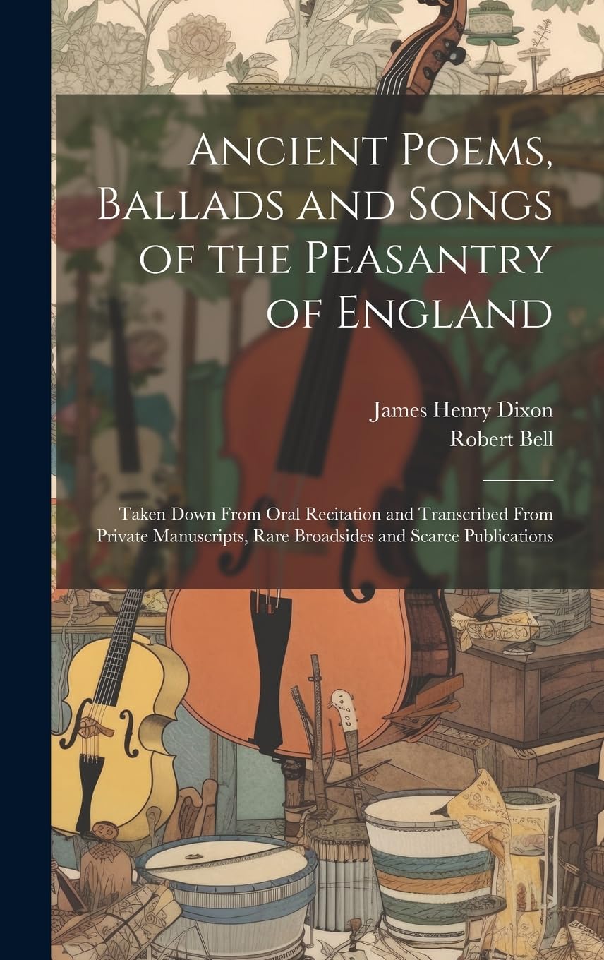 Ancient Poems, Ballads and Songs of the Peasantry of England: Taken Down From Oral Recitation and Transcribed From Private Manuscripts, Rare Broadsides and Scarce Publications Arts & Music