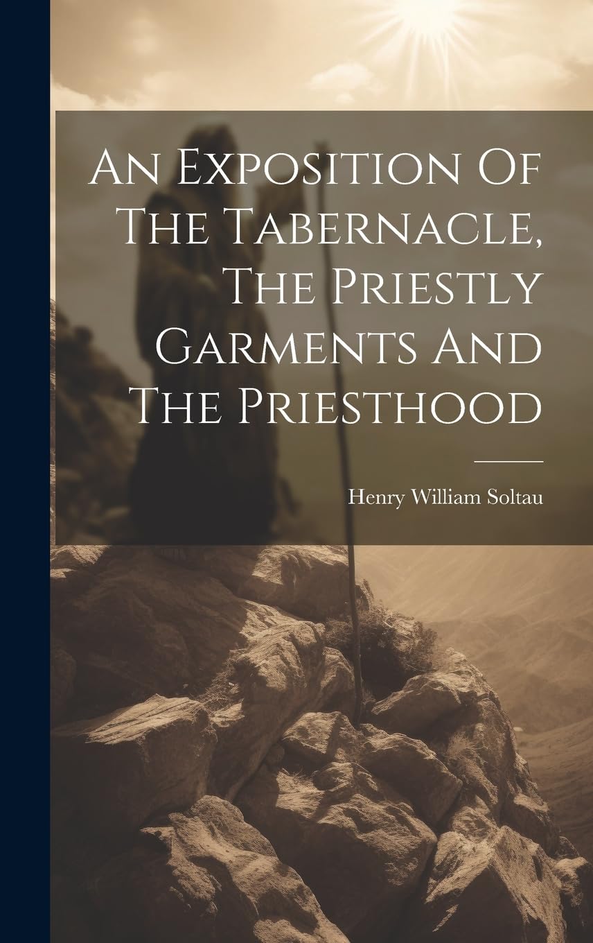 An Exposition Of The Tabernacle, The Priestly Garments And The Priesthood Politics & History