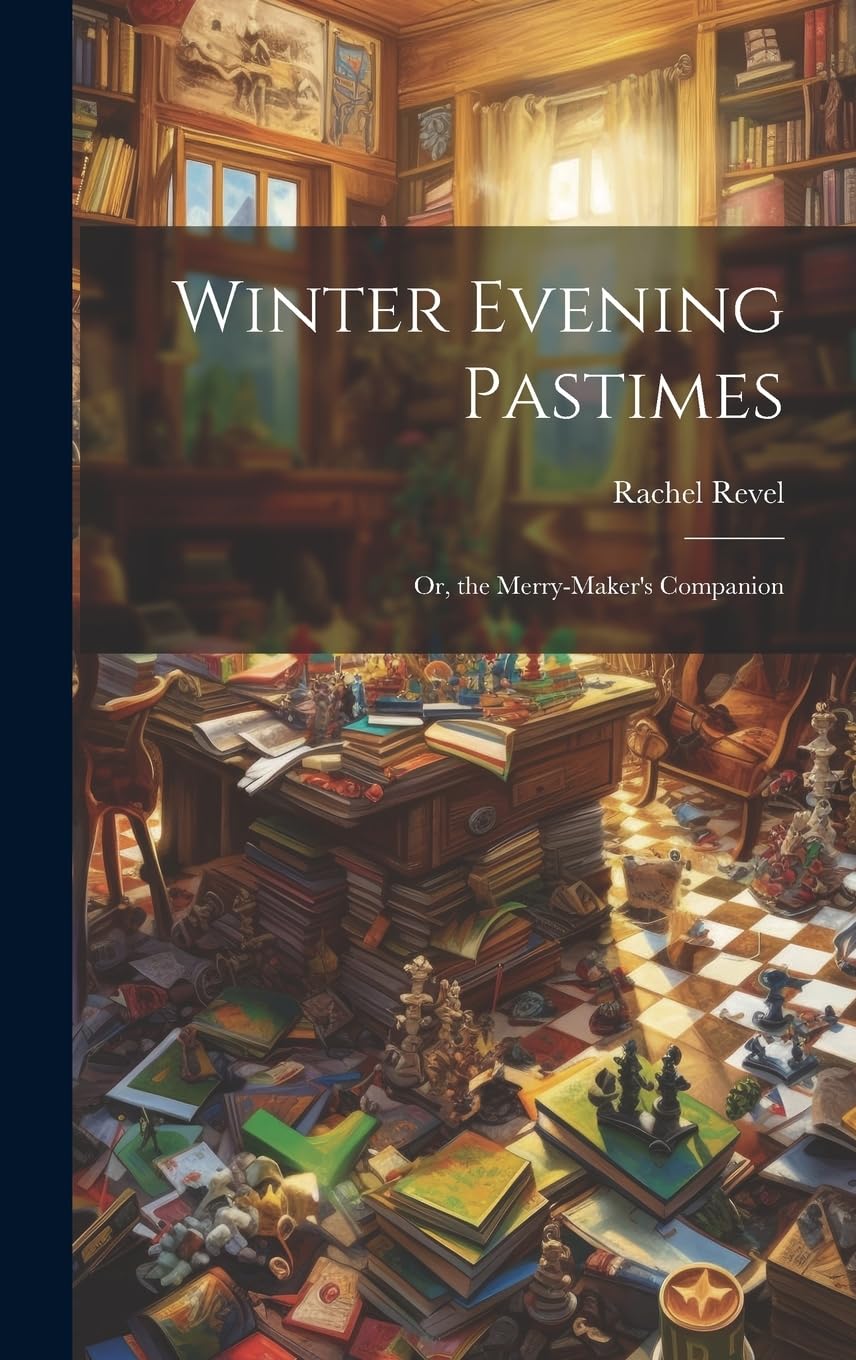 Winter Evening Pastimes; Or, the Merry-Maker's Companion Leisure, Home & Garden
