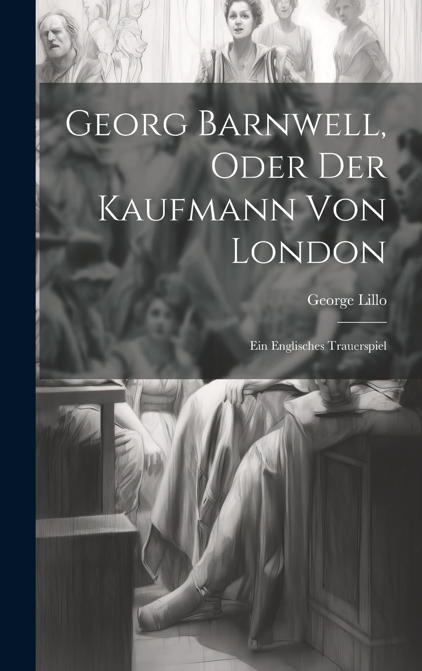 Georg Barnwell, Oder Der Kaufmann Von London: Ein Englisches Trauerspiel Drama