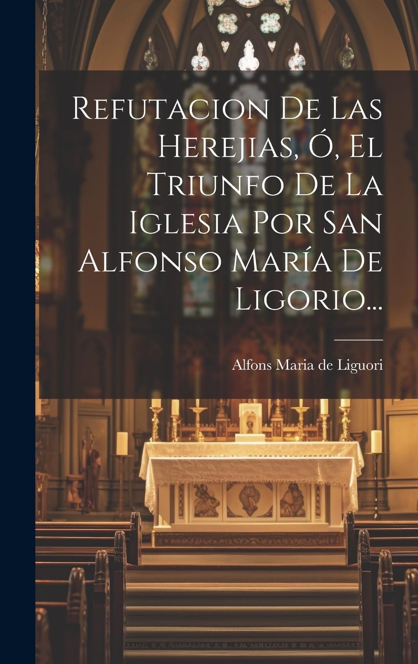 Refutacion De Las Herejias, Ó, El Triunfo De La Iglesia Por San Alfonso María De Ligorio... Politics & History