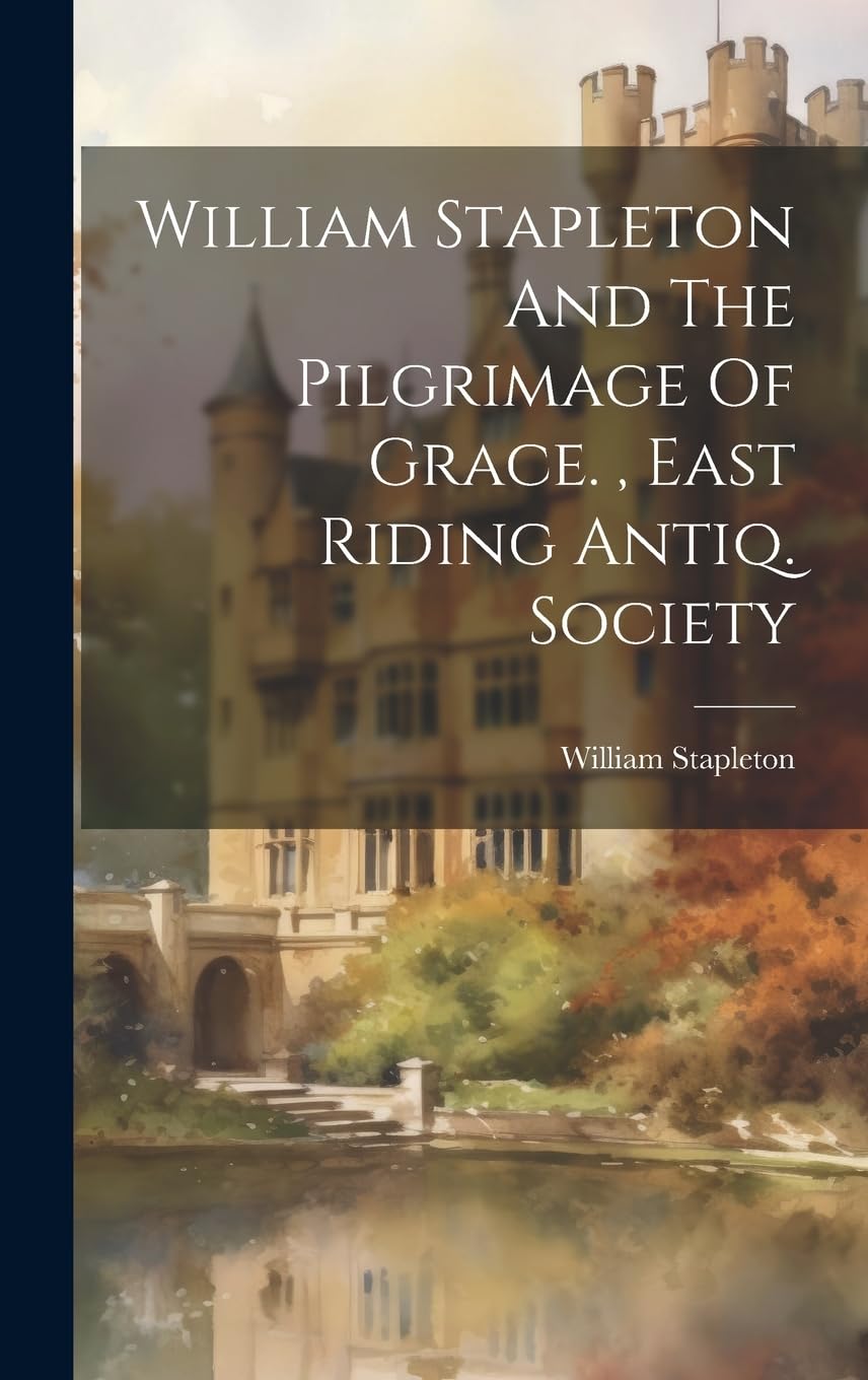 William Stapleton And The Pilgrimage Of Grace., East Riding Antiq. Society Politics & History