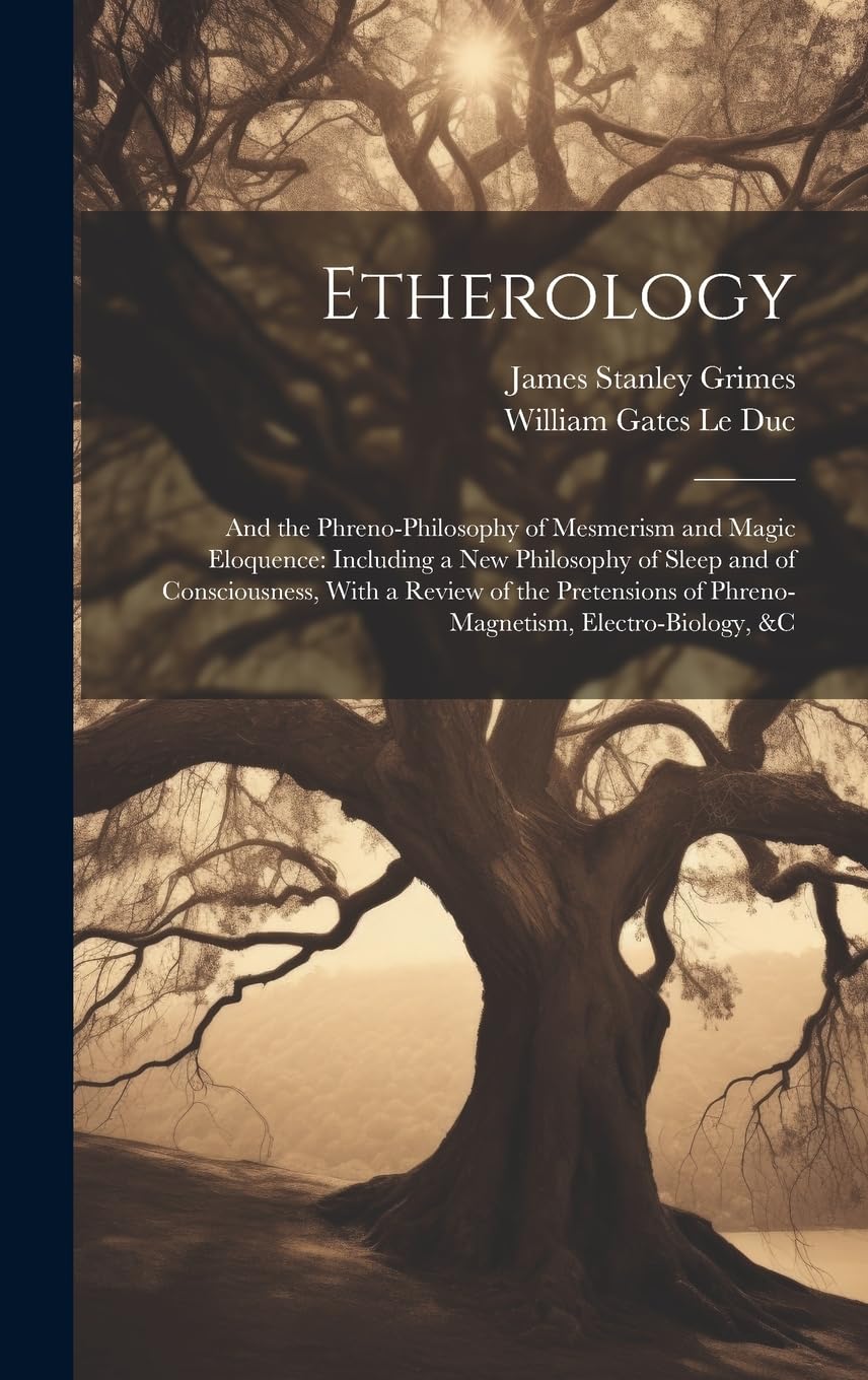 Etherology: And the Phreno-Philosophy of Mesmerism and Magic Eloquence: Including a New Philosophy of Sleep and of Consciousness, With a Review of the ... of Phreno-Magnetism, Electro-Biology, &c Medicine
