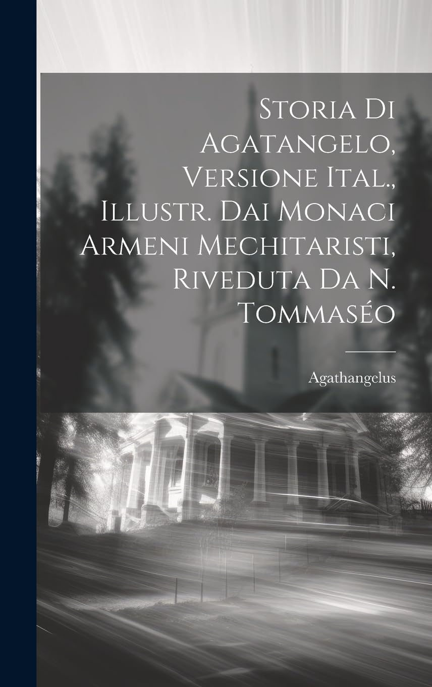 Storia Di Agatangelo, Versione Ital., Illustr. Dai Monaci Armeni Mechitaristi, Riveduta Da N. Tommaséo book