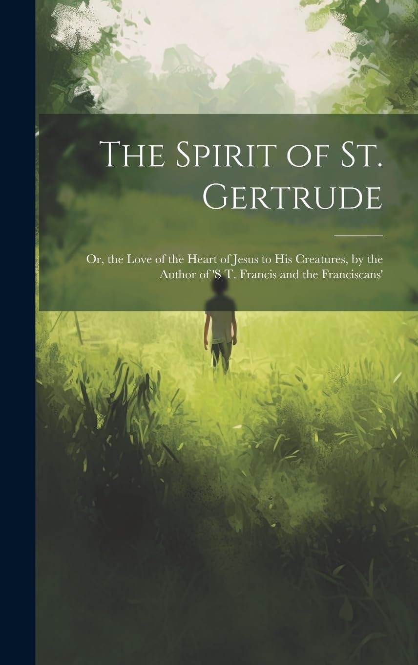The Spirit of St. Gertrude: Or, the Love of the Heart of Jesus to His Creatures, by the Author of 's t. Francis and the Franciscans' Politics & History