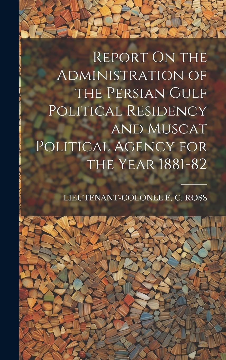 Report On the Administration of the Persian Gulf Political Residency and Muscat Political Agency for the Year 1881-82 Social Sciences