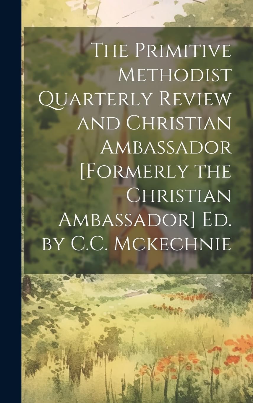 The Primitive Methodist Quarterly Review and Christian Ambassador Ed. by C.C. Mckechnie Politics & History