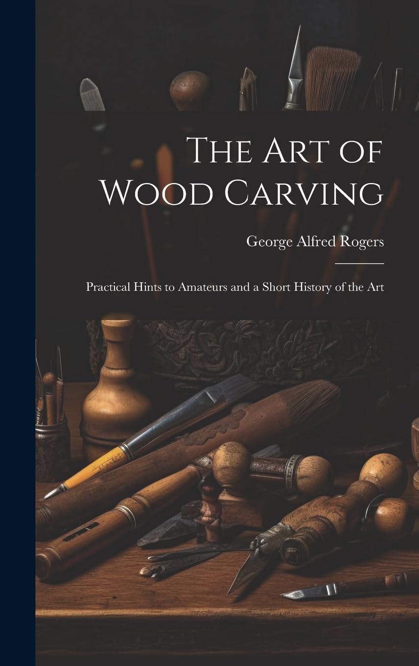The art of Wood Carving: Practical Hints to Amateurs and a Short History of the Art Hobbies & Crafts