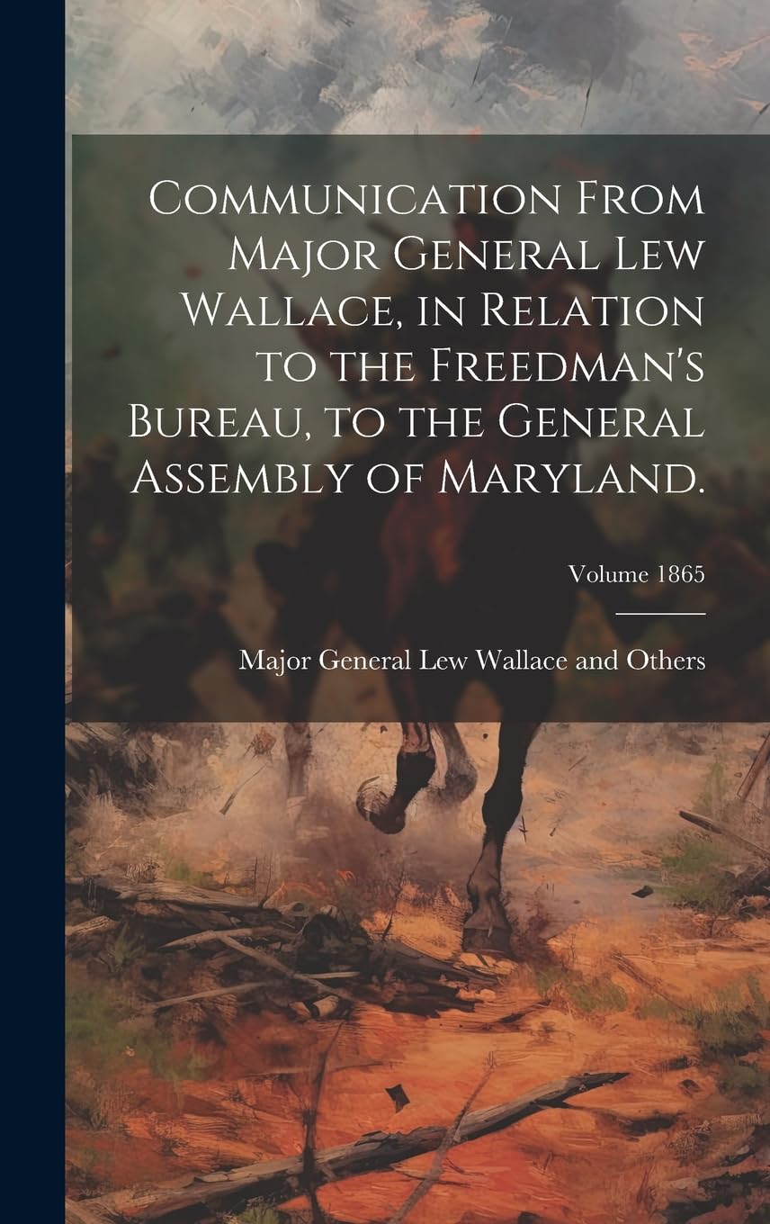 Communication From Major General Lew Wallace, in Relation to the Freedman's Bureau, to the General Assembly of Maryland.; Volume 1865 Politics & History