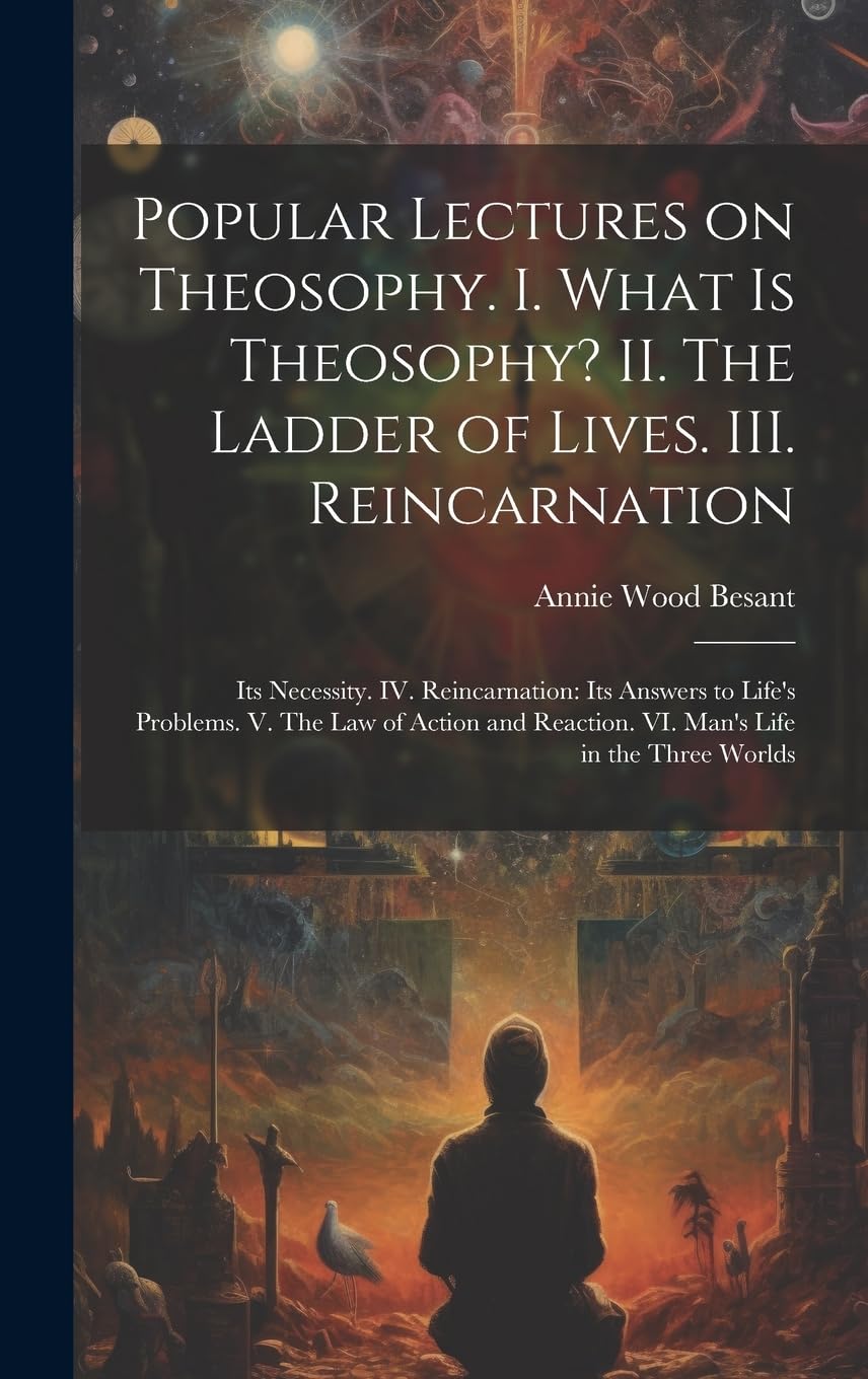 Popular Lectures on Theosophy. I. What is Theosophy? II. The Ladder of Lives. III. Reincarnation: Its Necessity. IV. Reincarnation: Its Answers to ... Reaction. VI. Man's Life in the Three Worlds Politics & History