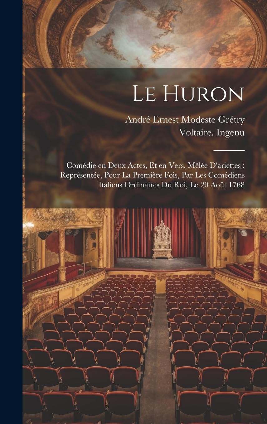 Le Huron: Comédie en deux actes, et en vers, mêlée d'ariettes: représentée, pour la première fois, par les Comédiens italiens ordinaires du roi, le 20 août 1768 Drama