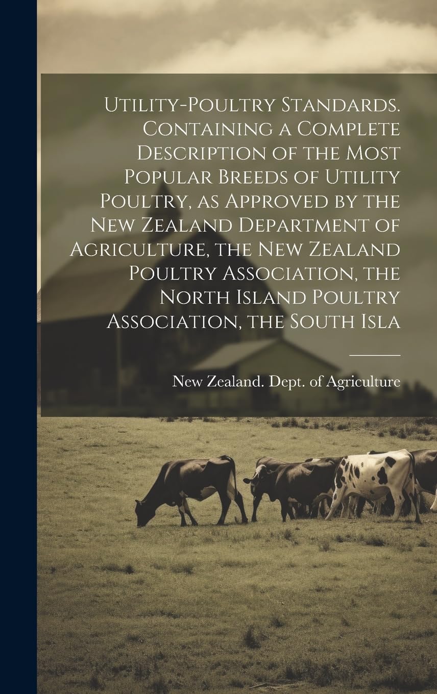 Utility-poultry Standards. Containing a Complete Description of the Most Popular Breeds of Utility Poultry, as Approved by the New Zealand Department ... Island Poultry Association, the South Isla Natural Sciences