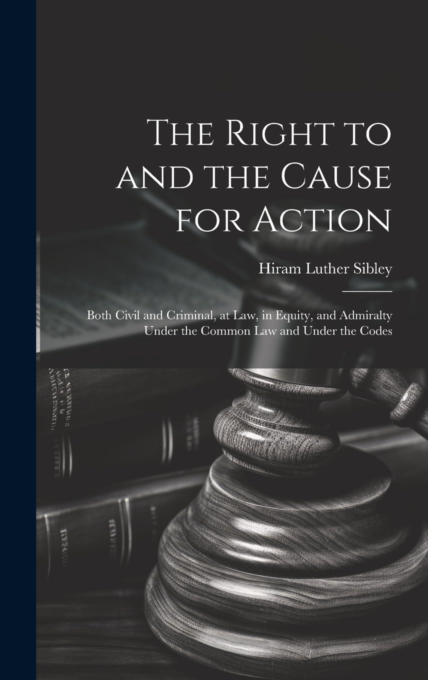 The Right to and the Cause for Action: Both Civil and Criminal, at law, in Equity, and Admiralty Under the Common law and Under the Codes Law