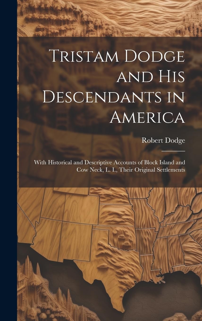 Tristam Dodge and his Descendants in America: With Historical and Descriptive Accounts of Block Island and Cow Neck, L. I., Their Original Settlements Politics & History