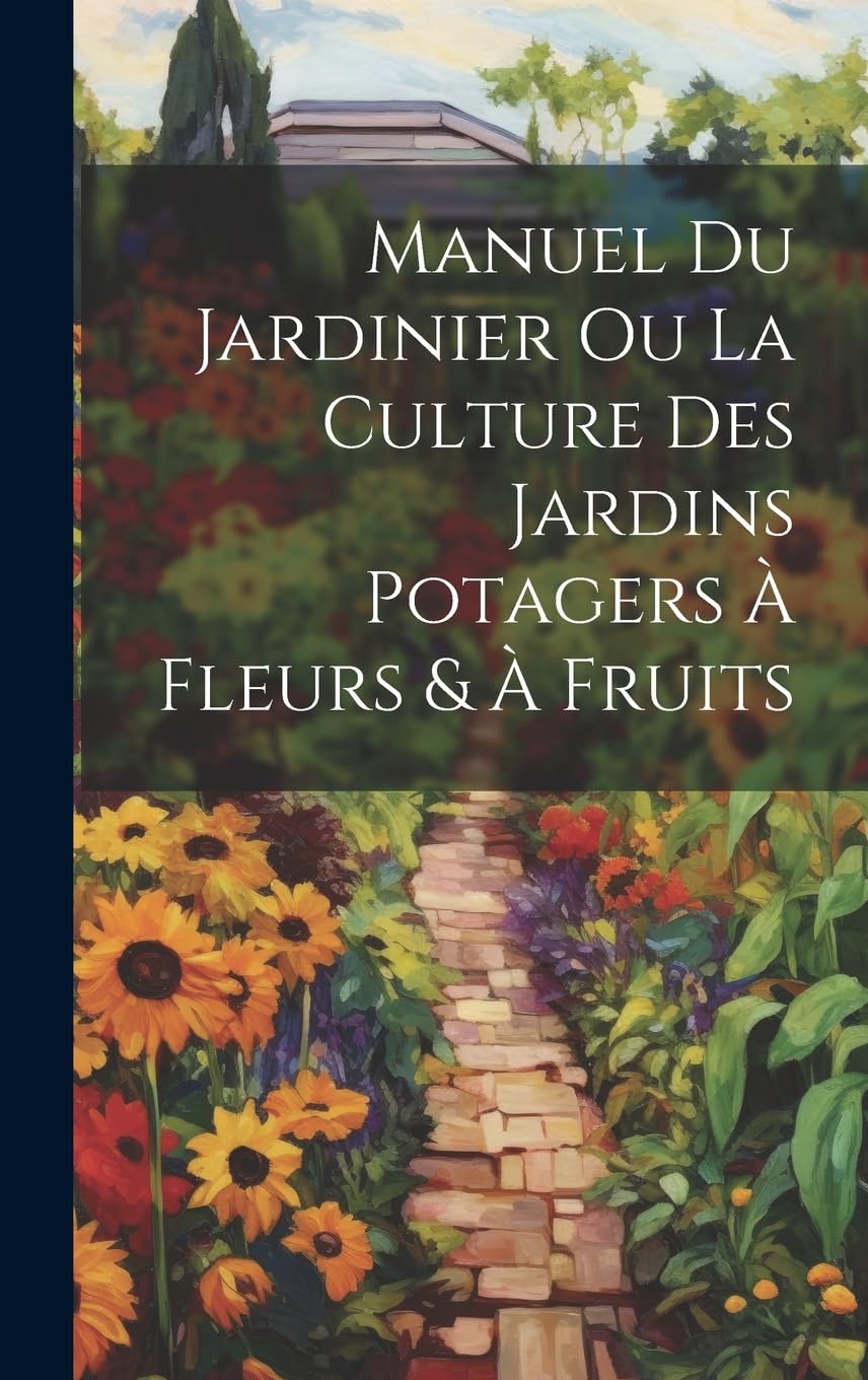 Manuel Du Jardinier Ou La Culture Des Jardins Potagers À Fleurs & À Fruits Garden & Plants