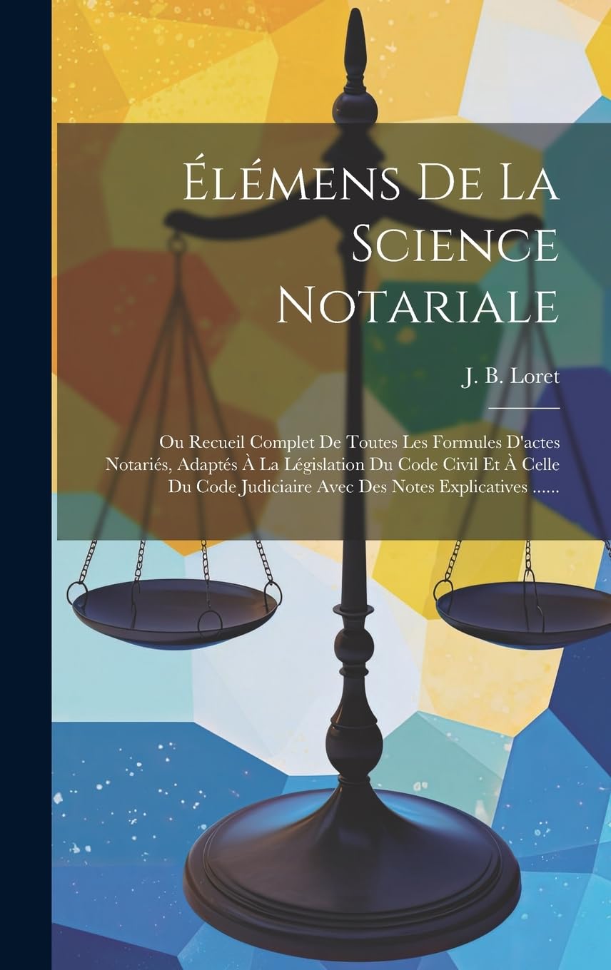 Élémens De La Science Notariale: Ou Recueil Complet De Toutes Les Formules D'actes Notariés, Adaptés À La Législation Du Code Civil Et À Celle Du Code Judiciaire Avec Des Notes Explicatives ...... Law
