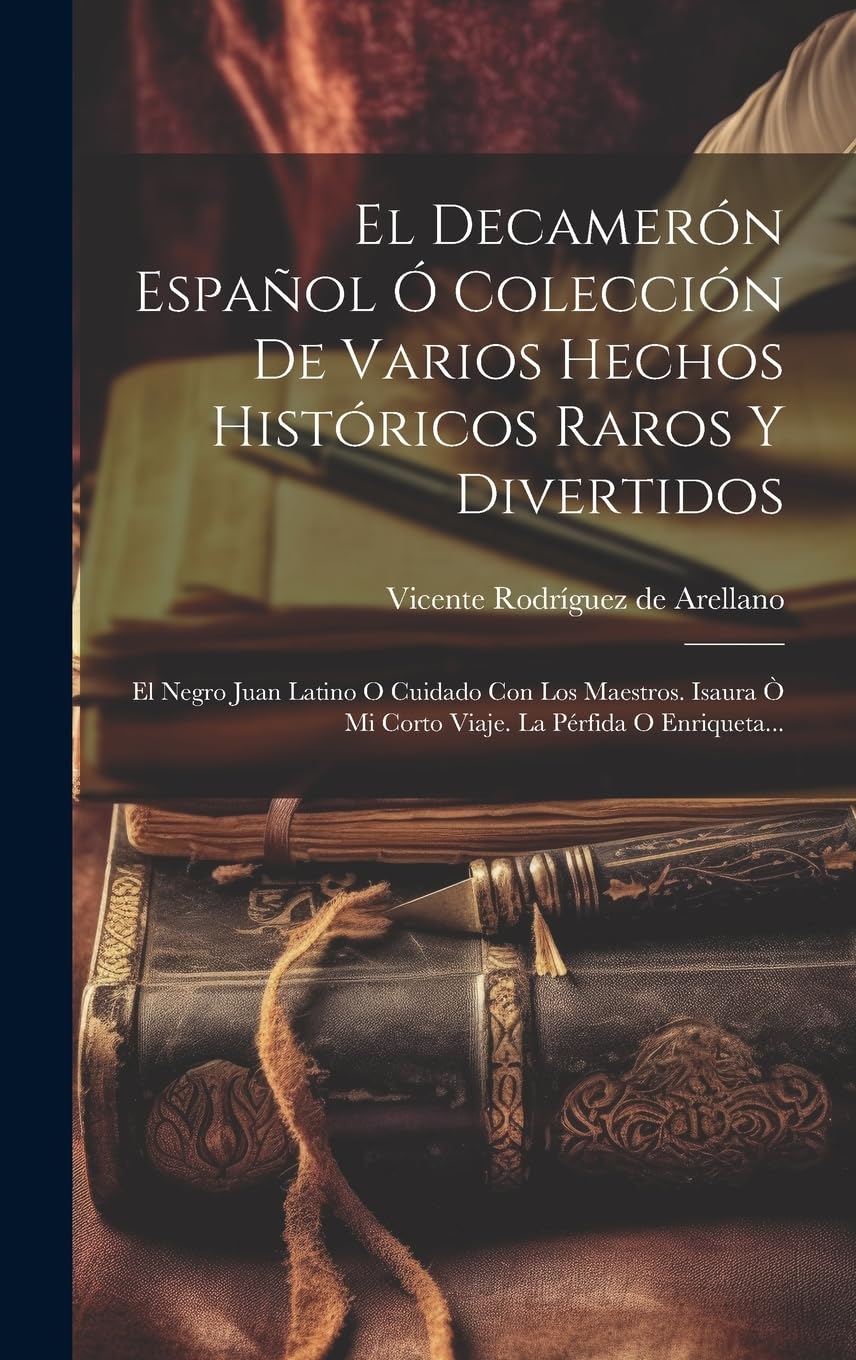 El Decamerón Español Ó Colección De Varios Hechos Históricos Raros Y Divertidos: El Negro Juan Latino O Cuidado Con Los Maestros. Isaura Ò Mi Corto Viaje. La Pérfida O Enriqueta... book