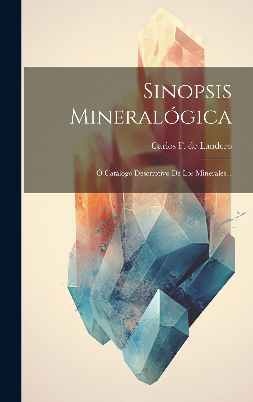 Sinopsis Mineralógica: Ó Catálogo Descriptivo De Los Minerales... Geology & Geography