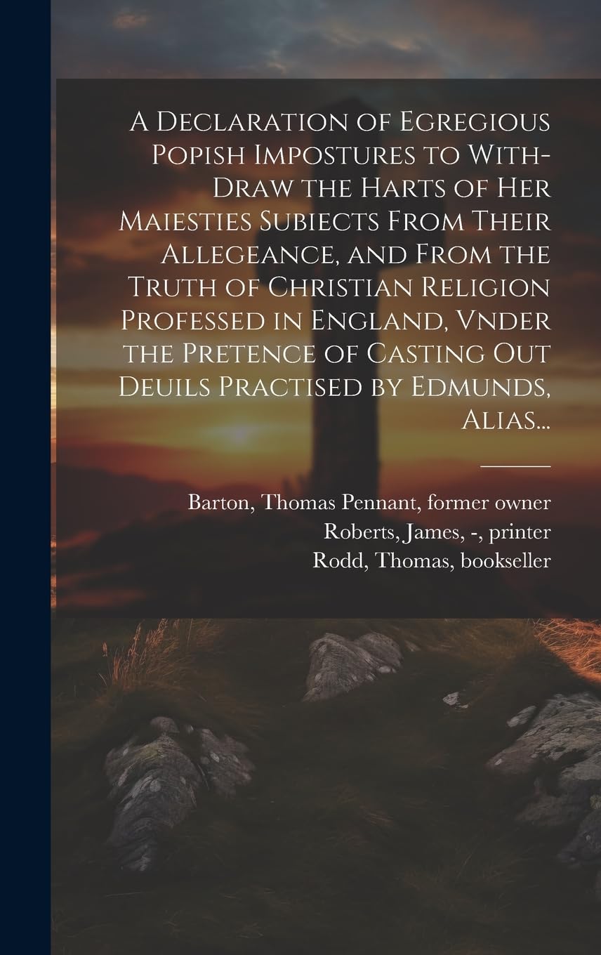 A Declaration of Egregious Popish Impostures to With-draw the Harts of Her Maiesties Subiects From Their Allegeance, and From the Truth of Christian ... out Deuils Practised by Edmunds, Alias... book