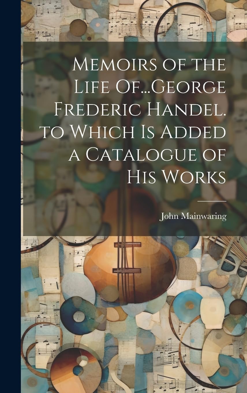 Memoirs of the Life Of...George Frederic Handel. to Which Is Added a Catalogue of His Works Contemporary literature Books