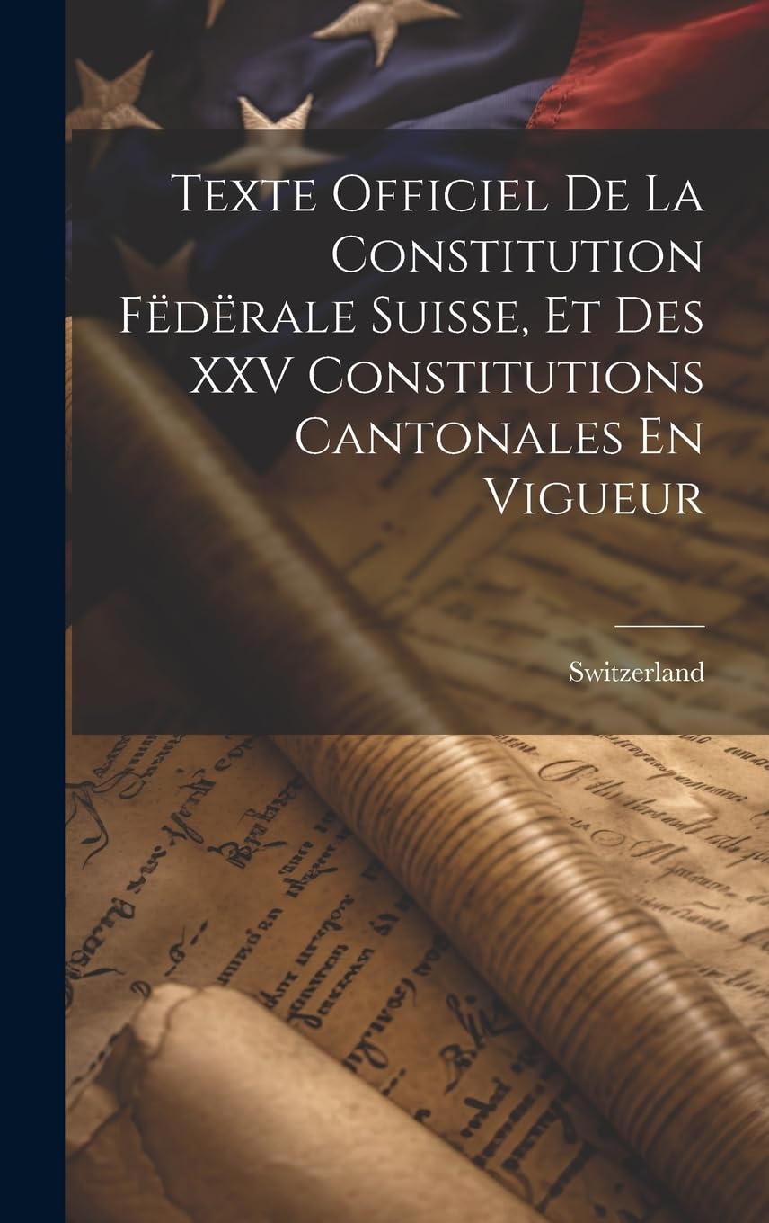 Texte Officiel De La Constitution Fëdërale Suisse, Et Des XXV Constitutions Cantonales En Vigueur Law