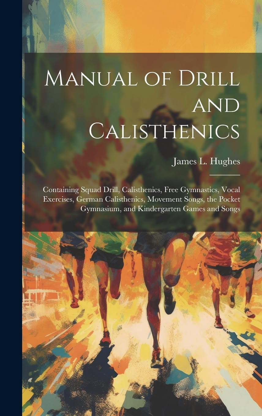 Manual of Drill and Calisthenics : Containing Squad Drill, Calisthenics, Free Gymnastics, Vocal Exercises, German Calisthenics, Movement ... Gymnasium, and Kindergarten Games and Songs book