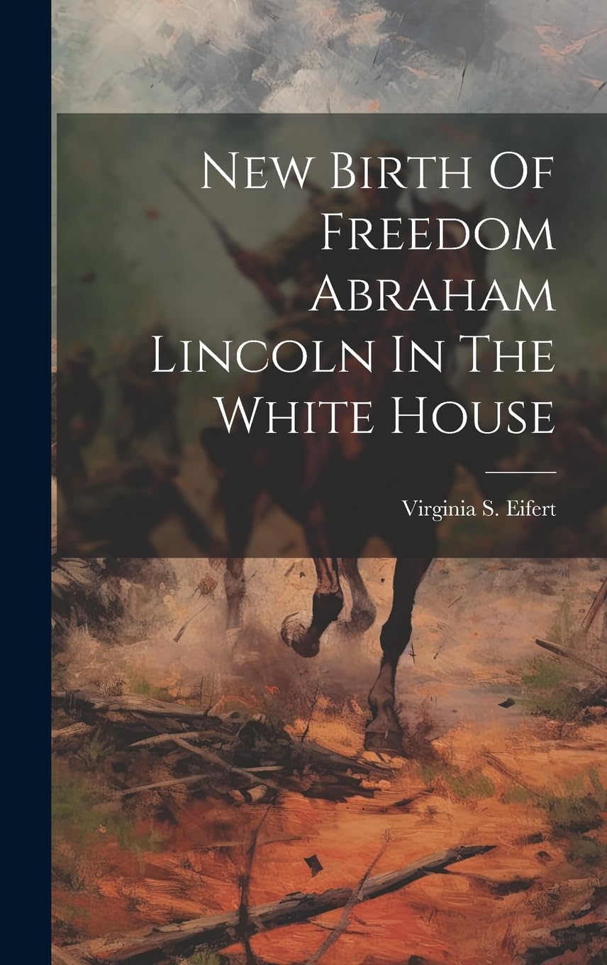 New Birth Of Freedom Abraham Lincoln In The White House Politics & History