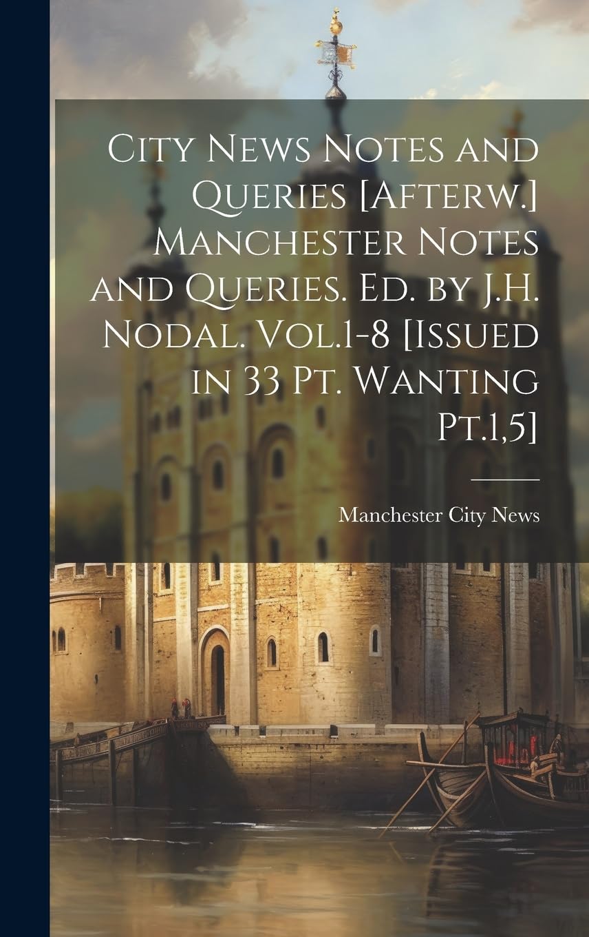 City News Notes and Queries [Afterw.] Manchester Notes and Queries. Ed. by J.H. Nodal. Vol.1-8 [Issued in 33 Pt. Wanting Pt.1,5] Politics & History