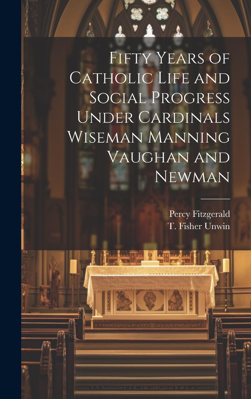 Fifty Years of Catholic Life and Social Progress Under Cardinals Wiseman Manning Vaughan and Newman book