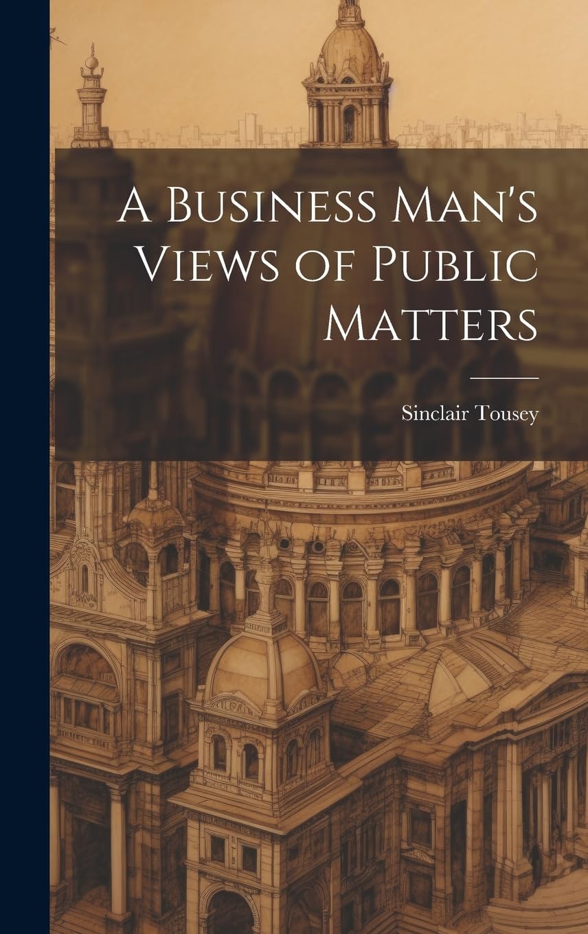 A Business Man's Views of Public Matters Business, Finance & Career