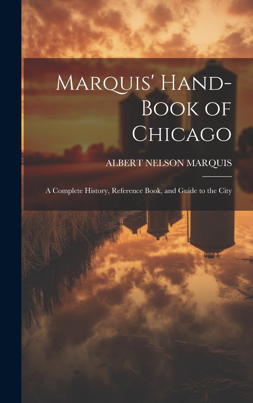Marquis' Hand-book of Chicago; a Complete History, Reference Book, and Guide to the City Leisure, Home & Garden