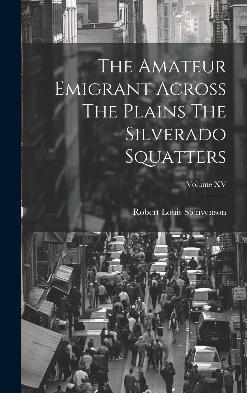 The Amateur Emigrant Across The Plains The Silverado Squatters; Volume XV Politics & History