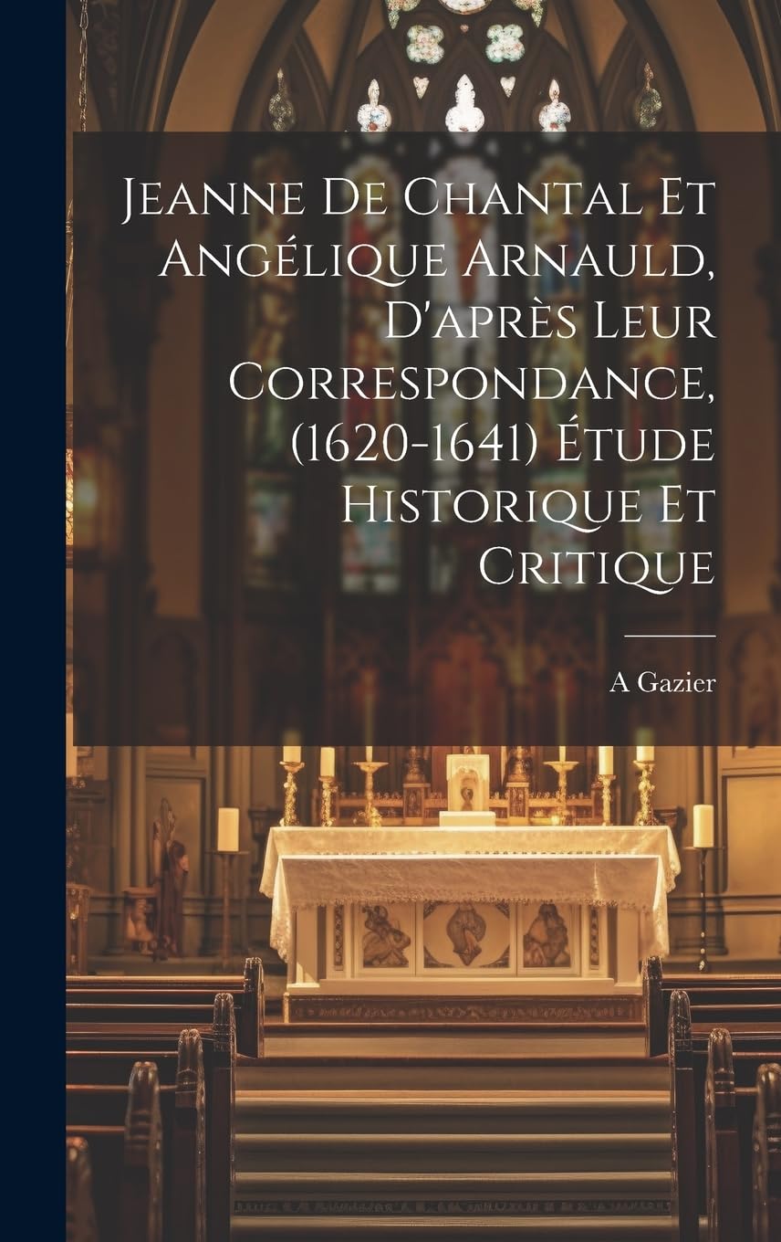 Jeanne de Chantal et Angélique Arnauld, d'après leur correspondance, (1620-1641) étude historique et critique Politics & History