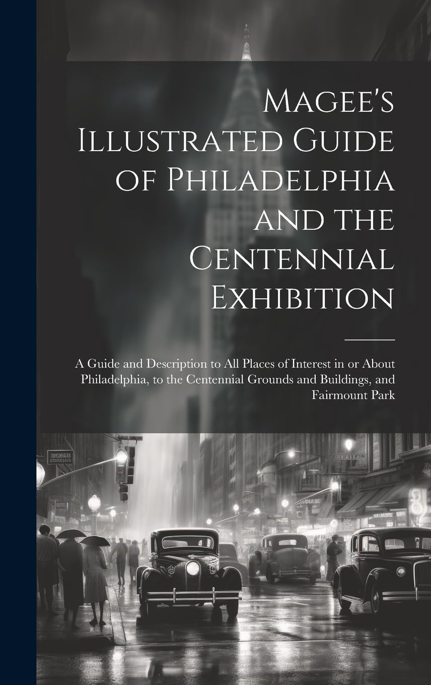 Magee's Illustrated Guide of Philadelphia and the Centennial Exhibition: A Guide and Description to all Places of Interest in or About Philadelphia, ... Grounds and Buildings, and Fairmount Park Leisure, Home & Garden