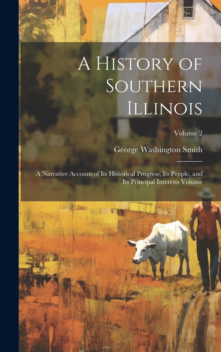 A History of Southern Illinois: A Narrative Account of its Historical Progress, its People, and its Principal Interests Volume; Volume 2 Politics & History