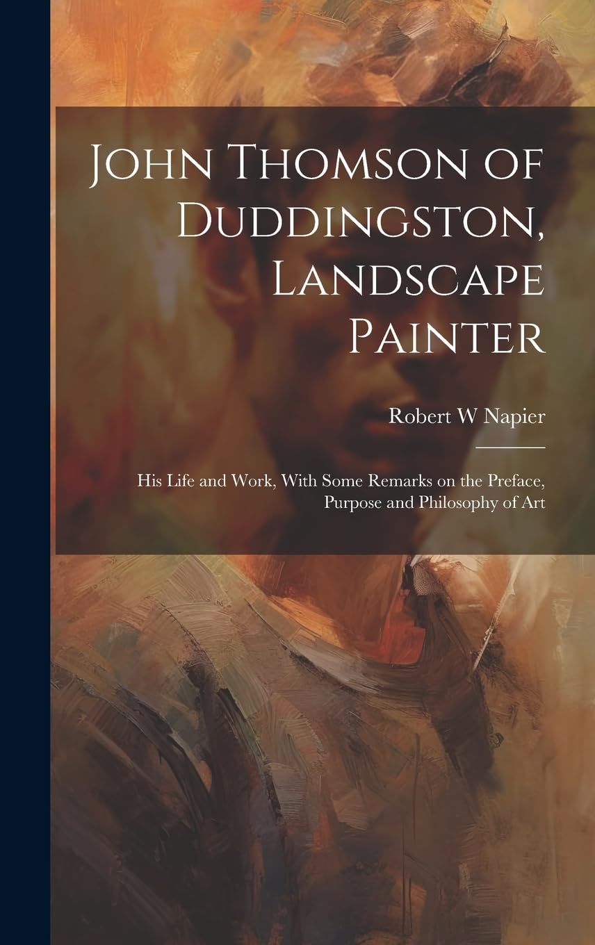 John Thomson of Duddingston, Landscape Painter; his Life and Work, With Some Remarks on the Preface, Purpose and Philosophy of Art Film, Art & Culture