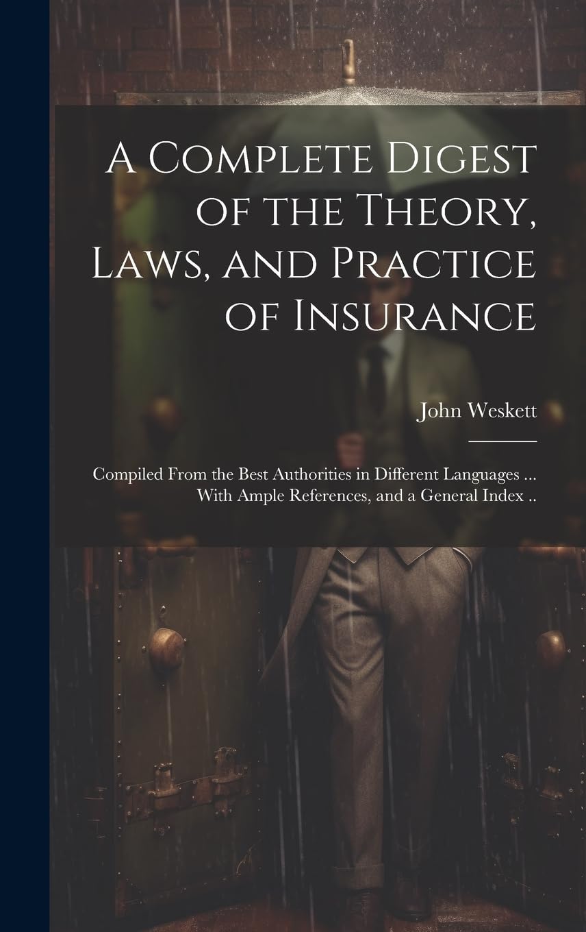 A Complete Digest of the Theory, Laws, and Practice of Insurance; Compiled From the Best Authorities in Different Languages ... With Ample References, and a General Index .. Law