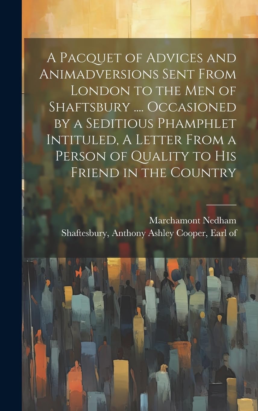A Pacquet of Advices and Animadversions Sent From London to the men of Shaftsbury .... Occasioned by a Seditious Phamphlet Intituled, A Letter From a Person of Quality to his Friend in the Country Social Sciences