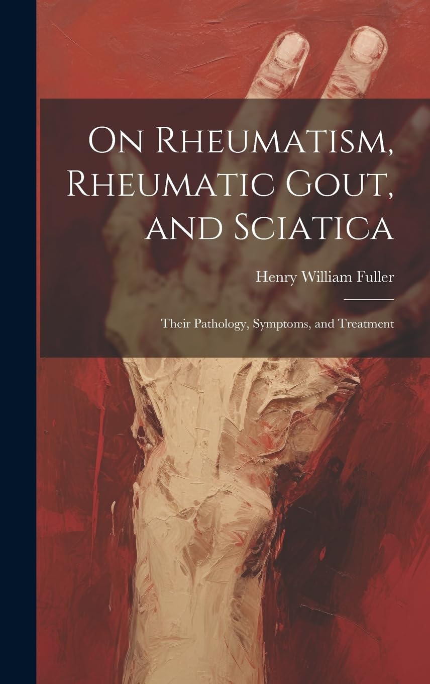 On Rheumatism, Rheumatic Gout, and Sciatica: Their Pathology, Symptoms, and Treatment Medicine