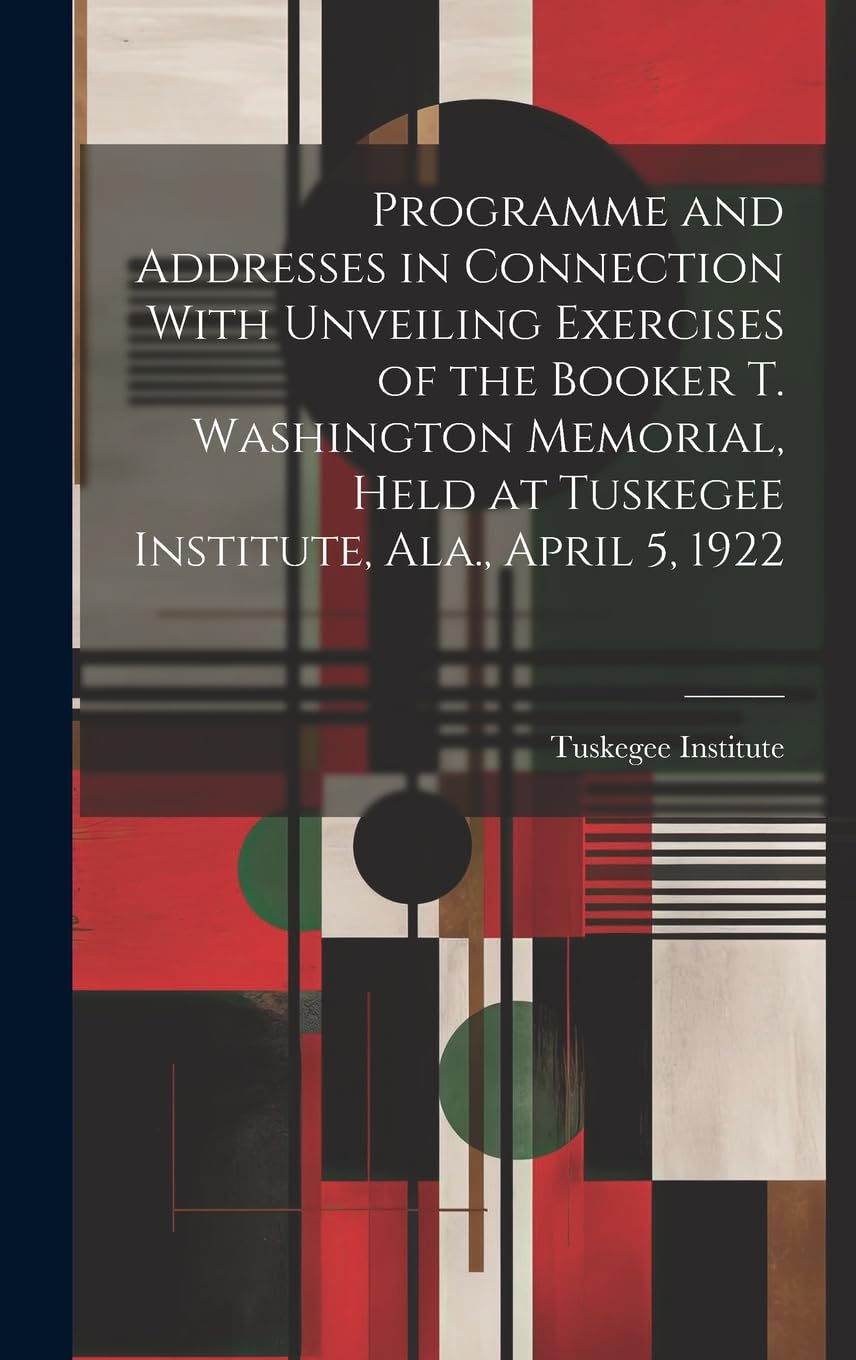 Programme and Addresses in Connection With Unveiling Exercises of the Booker T. Washington Memorial, Held at Tuskegee Institute, Ala., April 5, 1922 Books