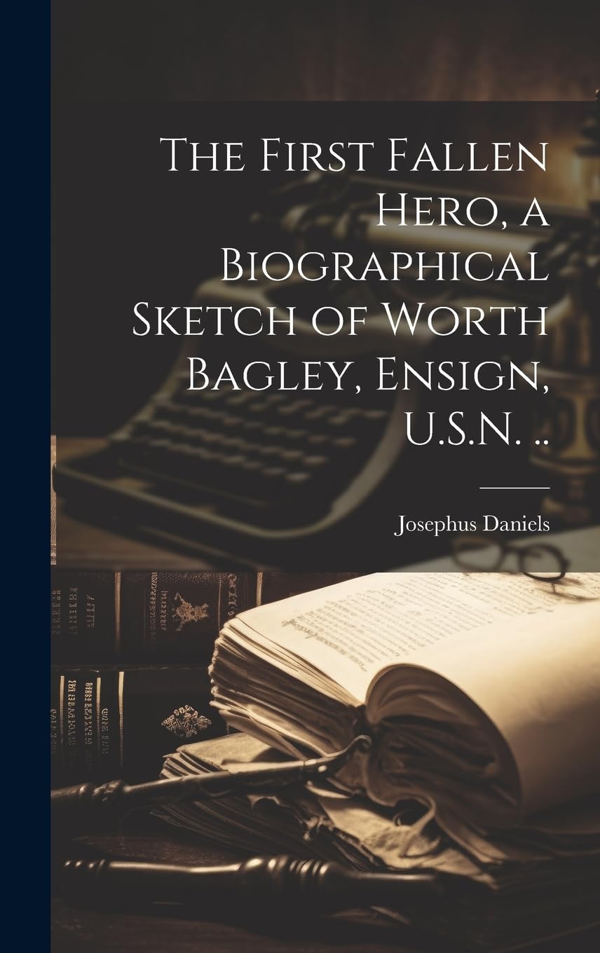 The First Fallen Hero, a Biographical Sketch of Worth Bagley, Ensign, U.S.N. .. Memories