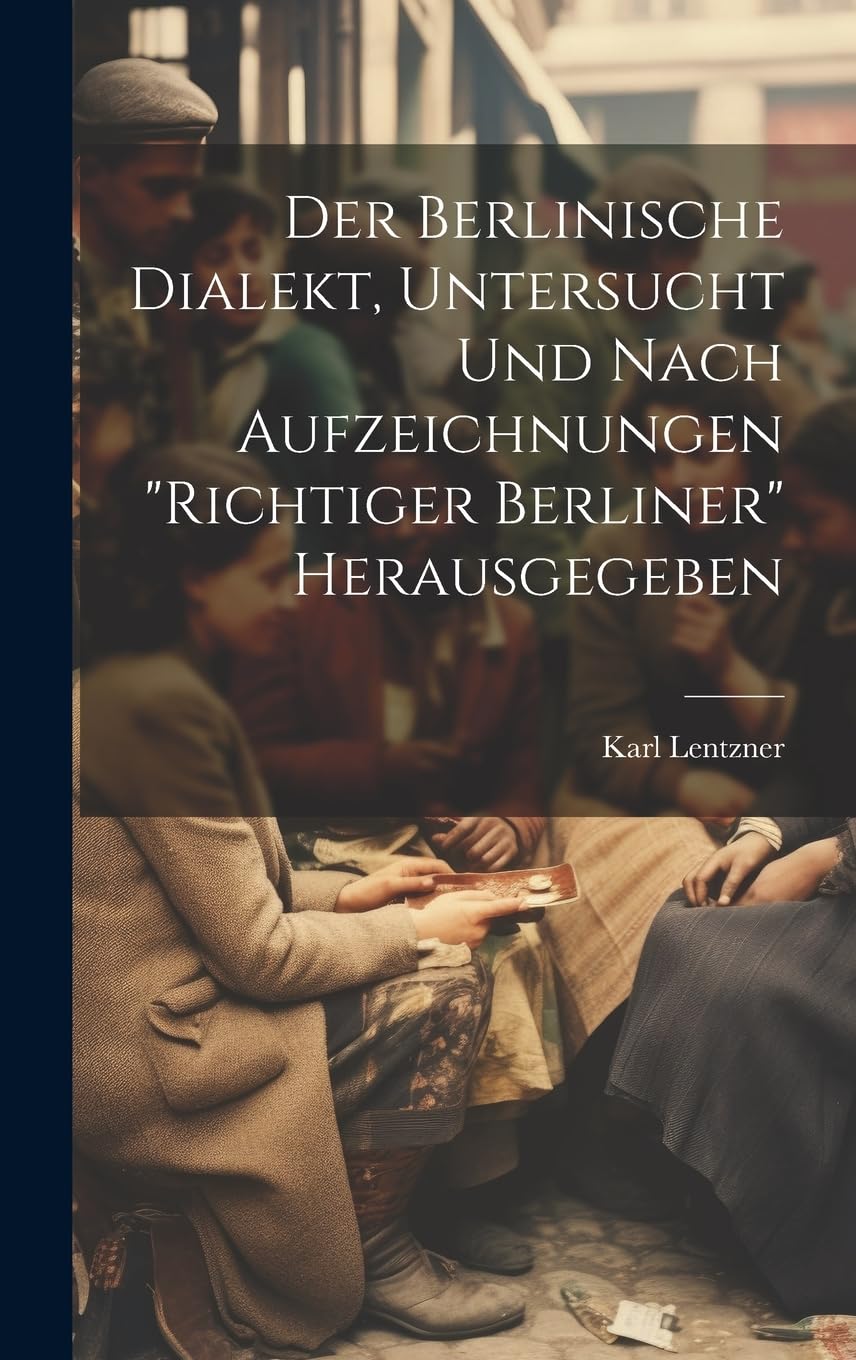 Der Berlinische Dialekt, Untersucht Und Nach Aufzeichnungen "Richtiger Berliner" Herausgegeben Social Sciences
