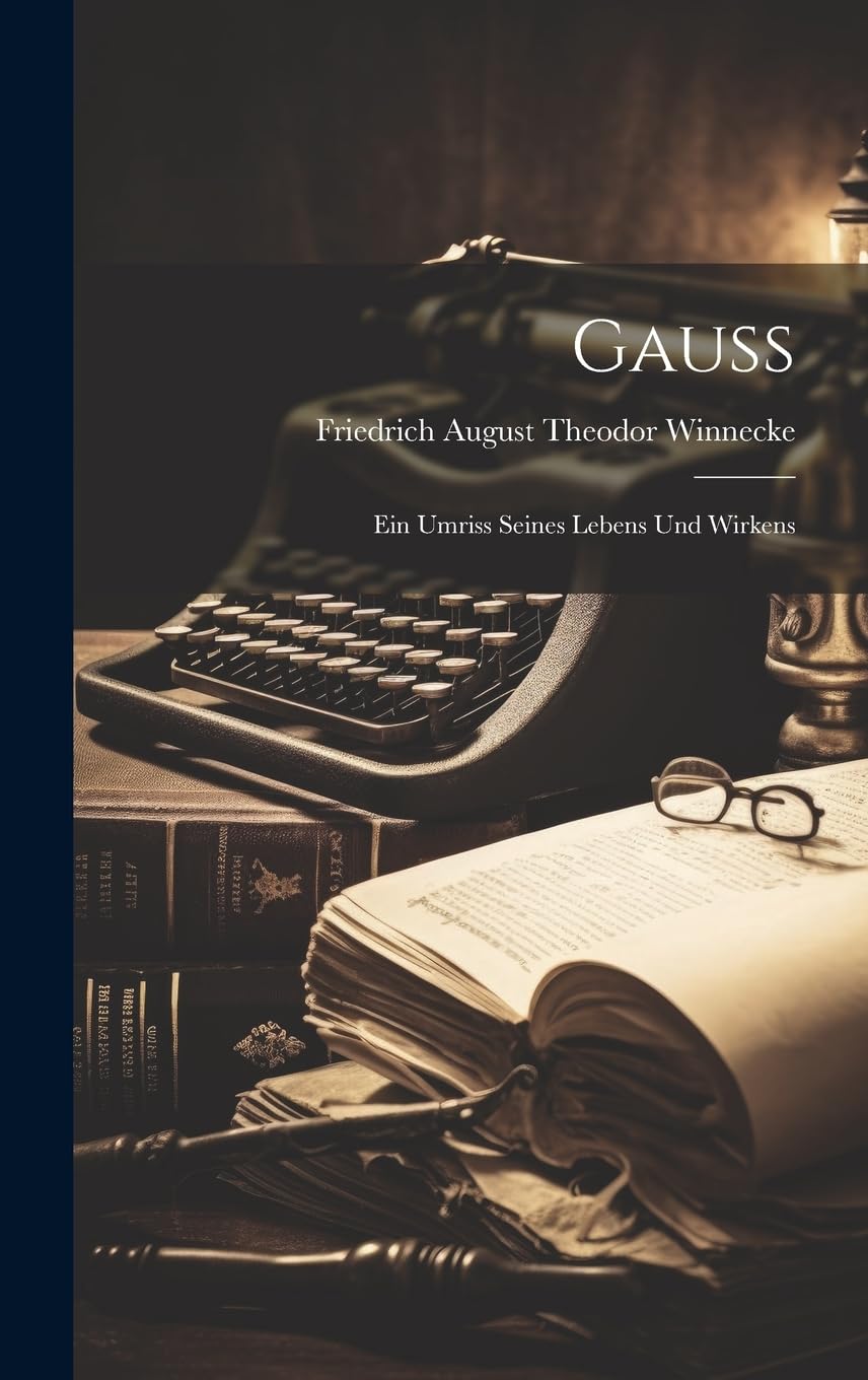 Gauss: Ein Umriss Seines Lebens Und Wirkens Science